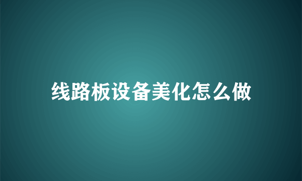 线路板设备美化怎么做