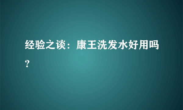 经验之谈：康王洗发水好用吗？
