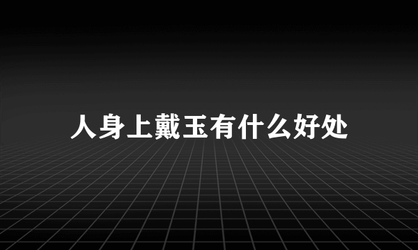 人身上戴玉有什么好处