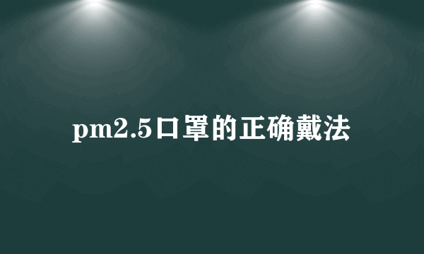 pm2.5口罩的正确戴法