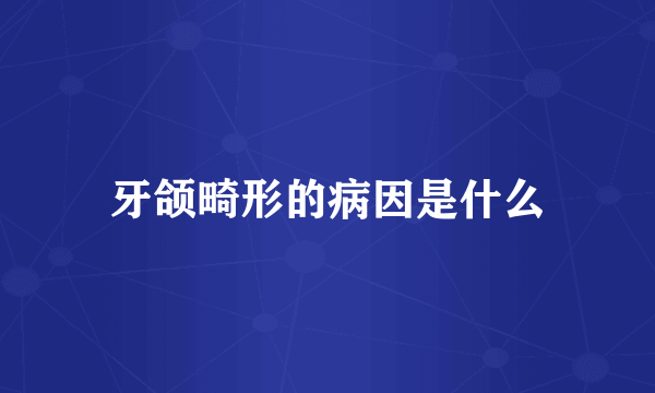 牙颌畸形的病因是什么