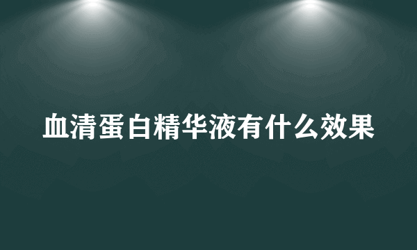 血清蛋白精华液有什么效果