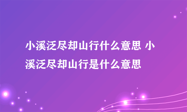 小溪泛尽却山行什么意思 小溪泛尽却山行是什么意思