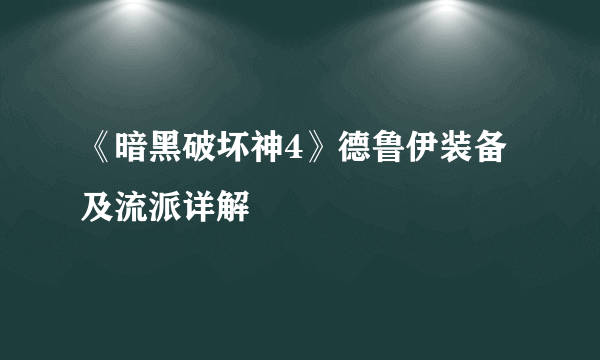 《暗黑破坏神4》德鲁伊装备及流派详解