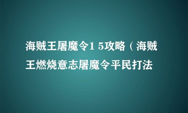 海贼王屠魔令1 5攻略（海贼王燃烧意志屠魔令平民打法