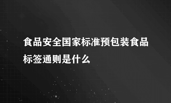 食品安全国家标准预包装食品标签通则是什么