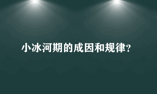 小冰河期的成因和规律？