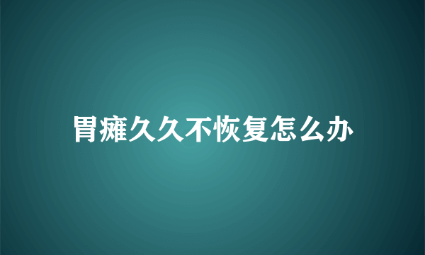 胃瘫久久不恢复怎么办