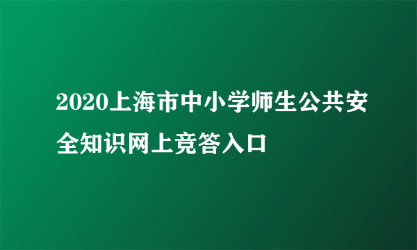 2020上海市中小学师生公共安全知识网上竞答入口