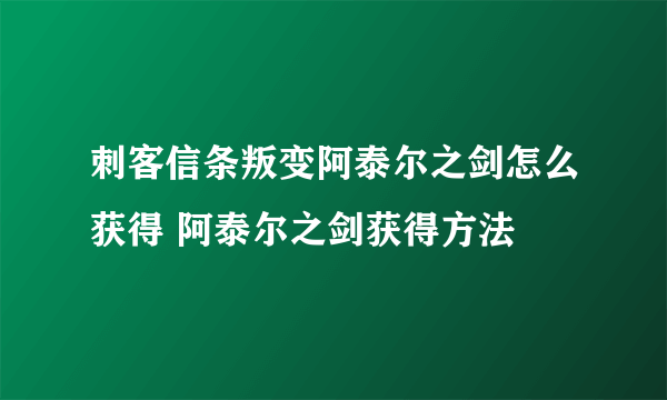 刺客信条叛变阿泰尔之剑怎么获得 阿泰尔之剑获得方法