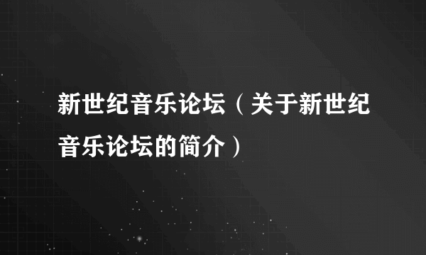 新世纪音乐论坛（关于新世纪音乐论坛的简介）