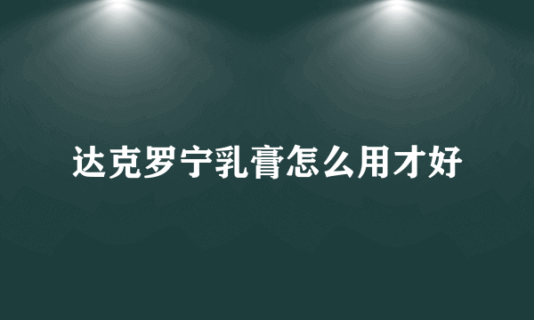达克罗宁乳膏怎么用才好
