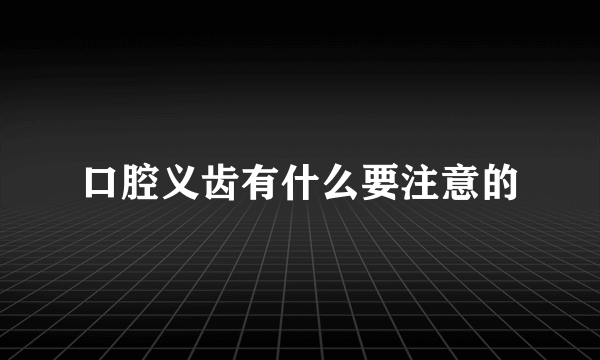 口腔义齿有什么要注意的