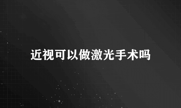 近视可以做激光手术吗