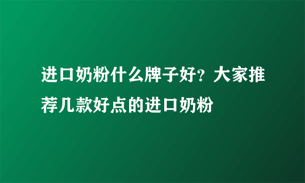 进口奶粉什么牌子好？大家推荐几款好点的进口奶粉