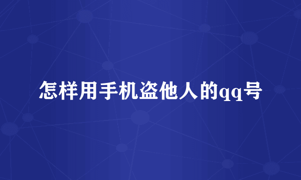 怎样用手机盗他人的qq号