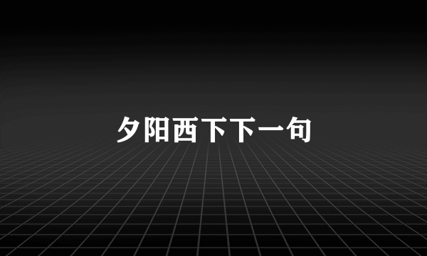 夕阳西下下一句