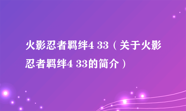 火影忍者羁绊4 33（关于火影忍者羁绊4 33的简介）