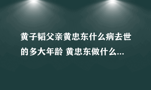 黄子韬父亲黄忠东什么病去世的多大年龄 黄忠东做什么生意的身价