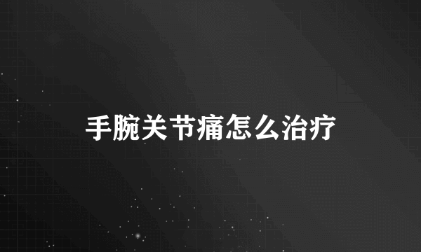 手腕关节痛怎么治疗