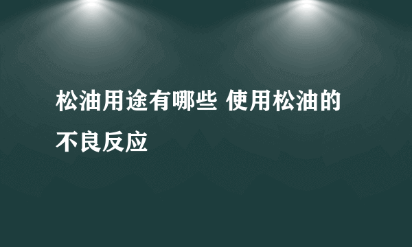 松油用途有哪些 使用松油的不良反应