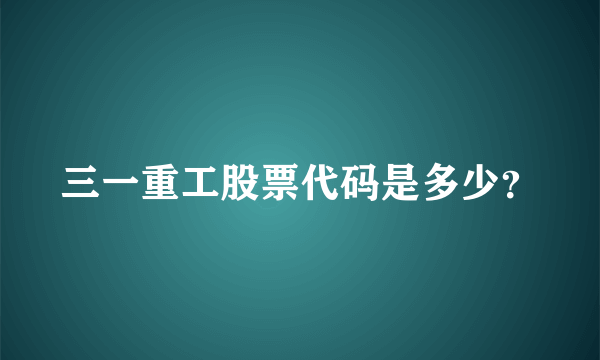 三一重工股票代码是多少？