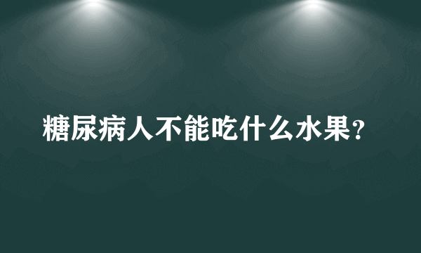 糖尿病人不能吃什么水果？