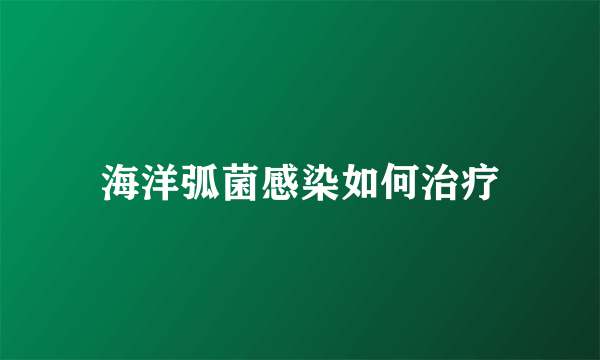 海洋弧菌感染如何治疗