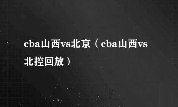 cba山西vs北京（cba山西vs北控回放）