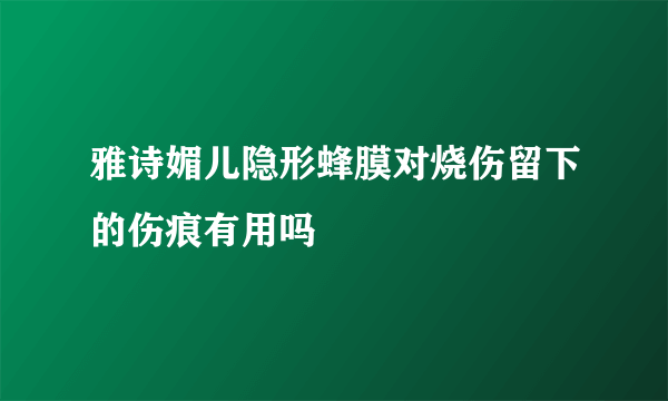 雅诗媚儿隐形蜂膜对烧伤留下的伤痕有用吗
