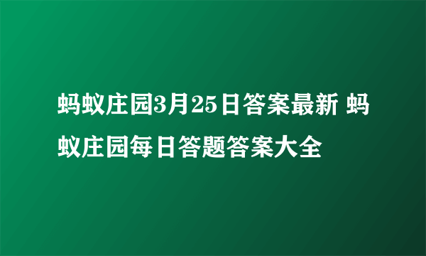 蚂蚁庄园3月25日答案最新 蚂蚁庄园每日答题答案大全
