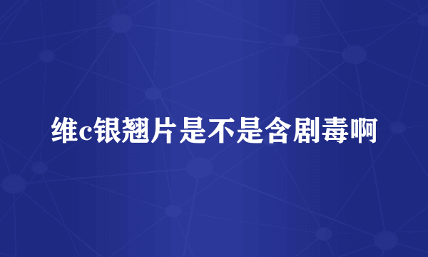 维c银翘片是不是含剧毒啊