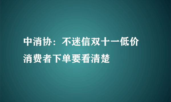 中消协:不迷信双十一低价 消费者下单要看清楚