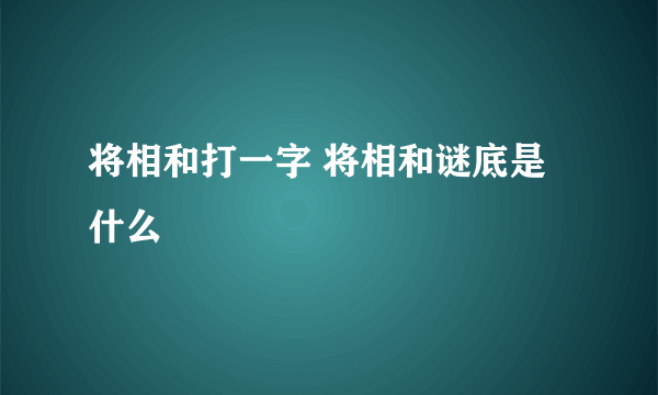 将相和打一字 将相和谜底是什么