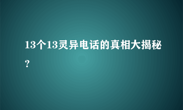 13个13灵异电话的真相大揭秘？