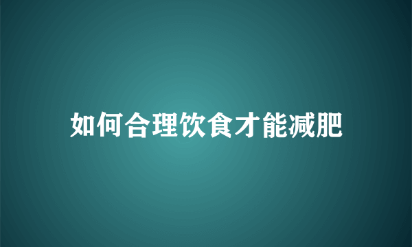 如何合理饮食才能减肥