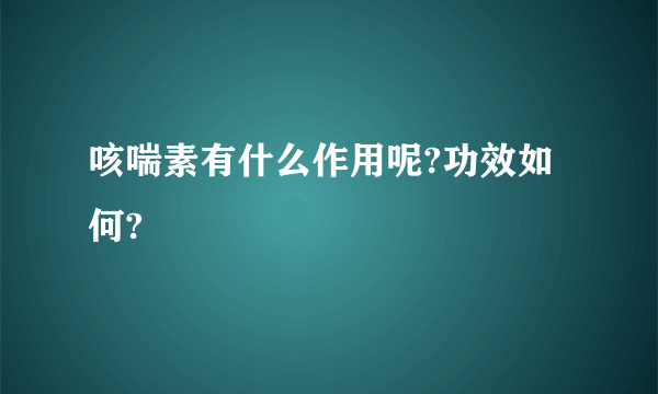 咳喘素有什么作用呢?功效如何?