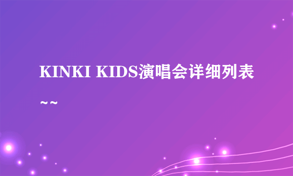 KINKI KIDS演唱会详细列表~~