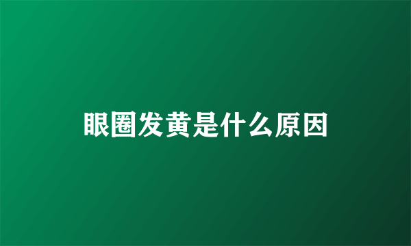 眼圈发黄是什么原因