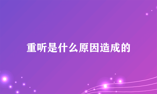 重听是什么原因造成的