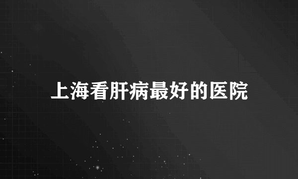 上海看肝病最好的医院