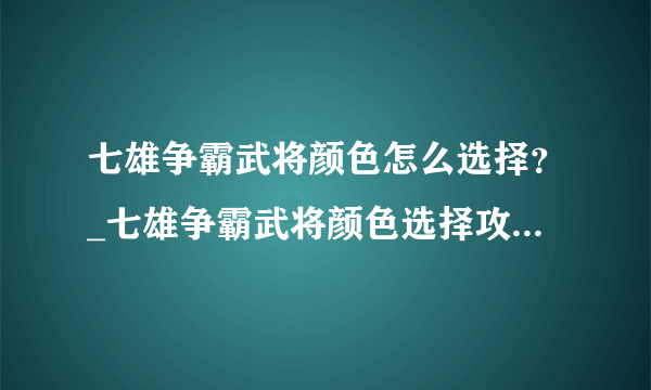 七雄争霸武将颜色怎么选择？_七雄争霸武将颜色选择攻略-飞外网