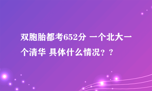 双胞胎都考652分 一个北大一个清华 具体什么情况？?