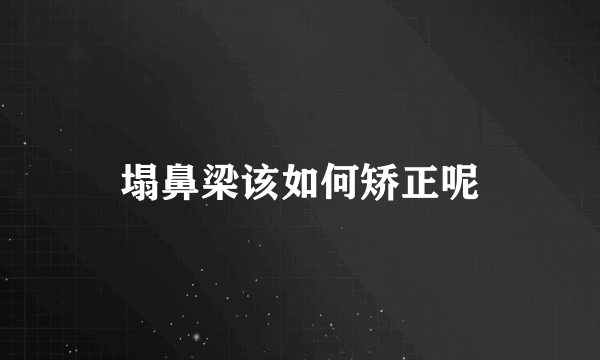塌鼻梁该如何矫正呢