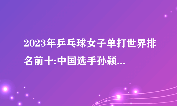 2023年乒乓球女子单打世界排名前十:中国选手孙颖莎稳拿第一