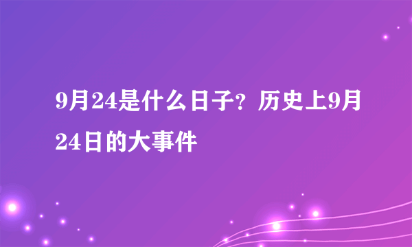9月24是什么日子？历史上9月24日的大事件
