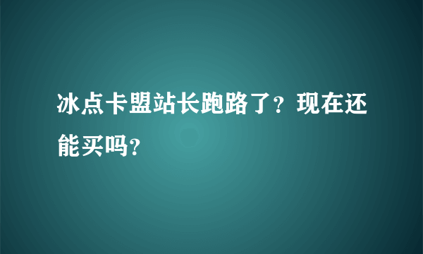 冰点卡盟站长跑路了？现在还能买吗？