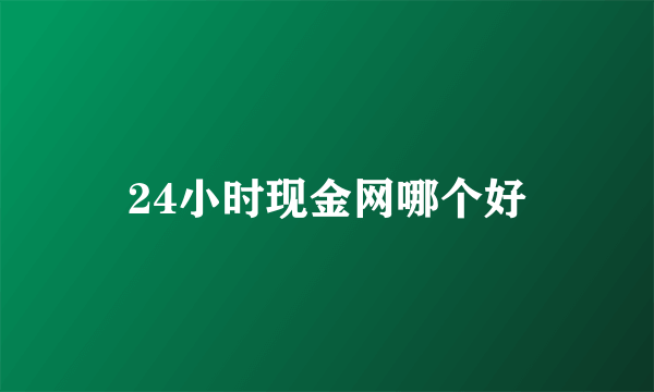 24小时现金网哪个好