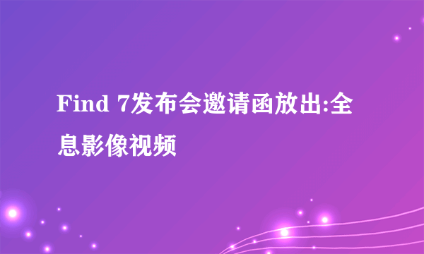 Find 7发布会邀请函放出:全息影像视频