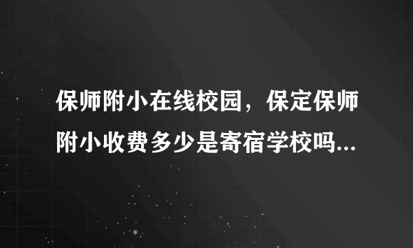 保师附小在线校园，保定保师附小收费多少是寄宿学校吗插班生收吗